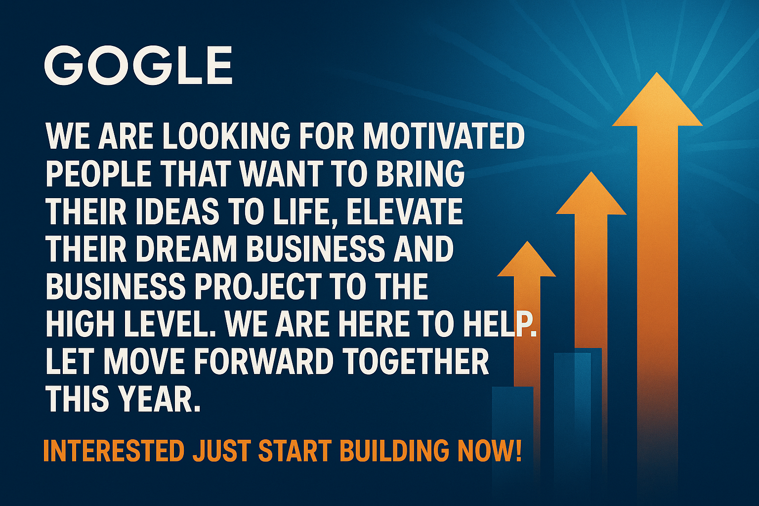 generate a beautiful banner image for the home page of "GOGLE" A SHOPIFY STORE AND WRITE THIS IN THE BANNER: WE ARE LOOKING FOR MOTIVATED PEOPLE  THAT WANT TO BRING THEIR IDEAS TO LIFE, ELEVATE THEIR DREAM BUSINESS AND BUSINESS PROJECT TO THE  HIGH LEVEL . WE ARE HERE TO HELP. LET MOVE FORWARD TOGETHER THIS YEAR . INTERESTED JUST START BUILDING NOW! 